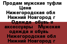 Продам мужские туфли › Цена ­ 1 400 - Нижегородская обл., Нижний Новгород г. Одежда, обувь и аксессуары » Мужская одежда и обувь   . Нижегородская обл.,Нижний Новгород г.